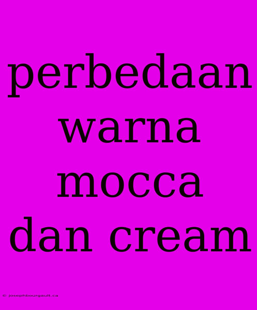 Perbedaan Warna Mocca Dan Cream