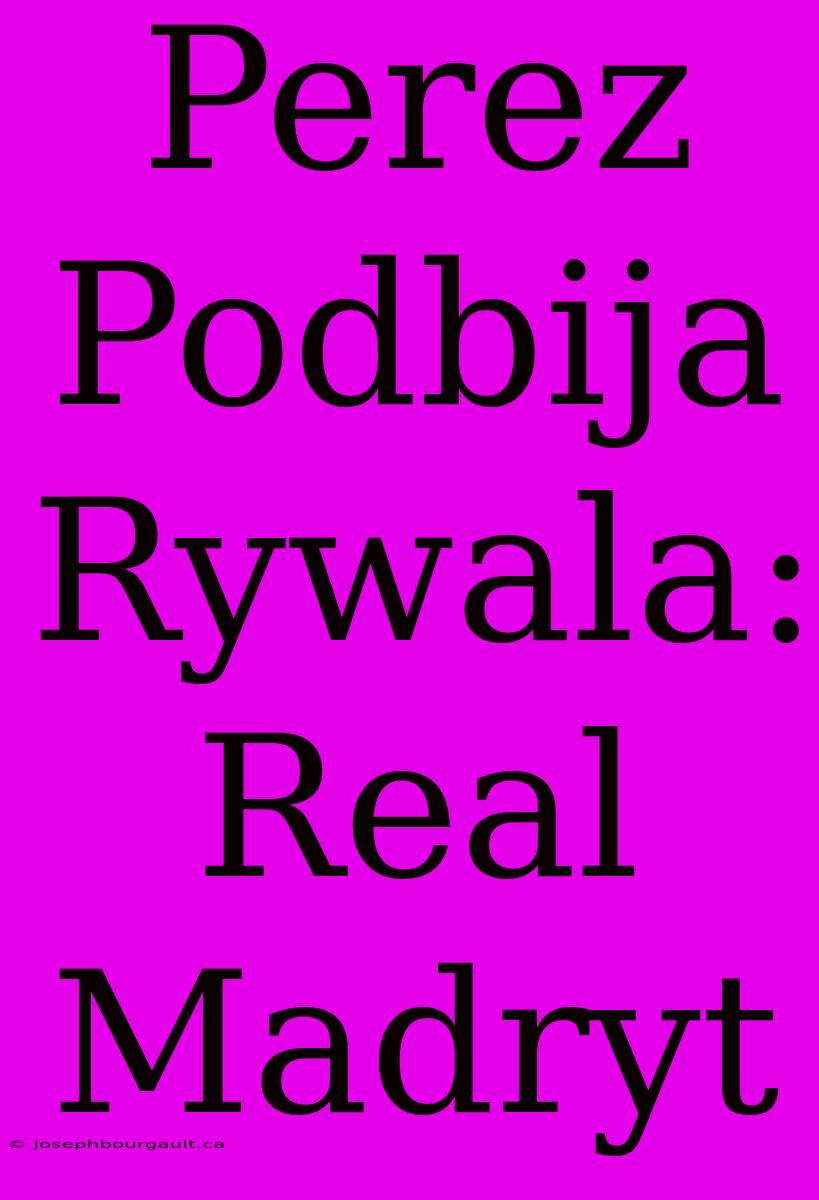 Perez Podbija Rywala: Real Madryt