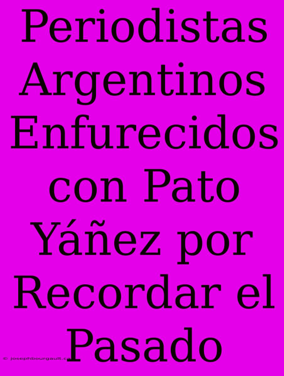 Periodistas Argentinos Enfurecidos Con Pato Yáñez Por Recordar El Pasado