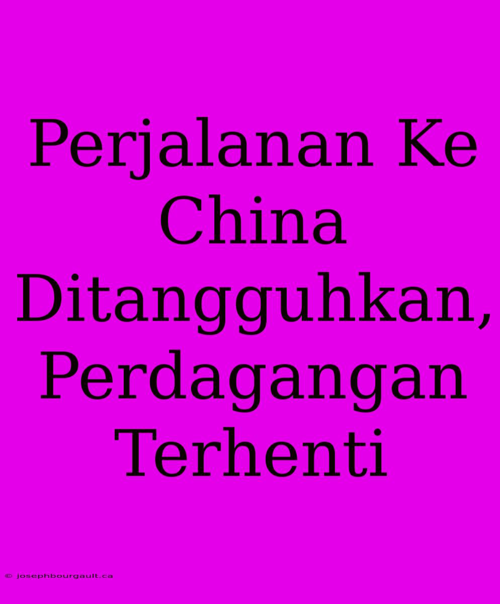 Perjalanan Ke China Ditangguhkan, Perdagangan Terhenti