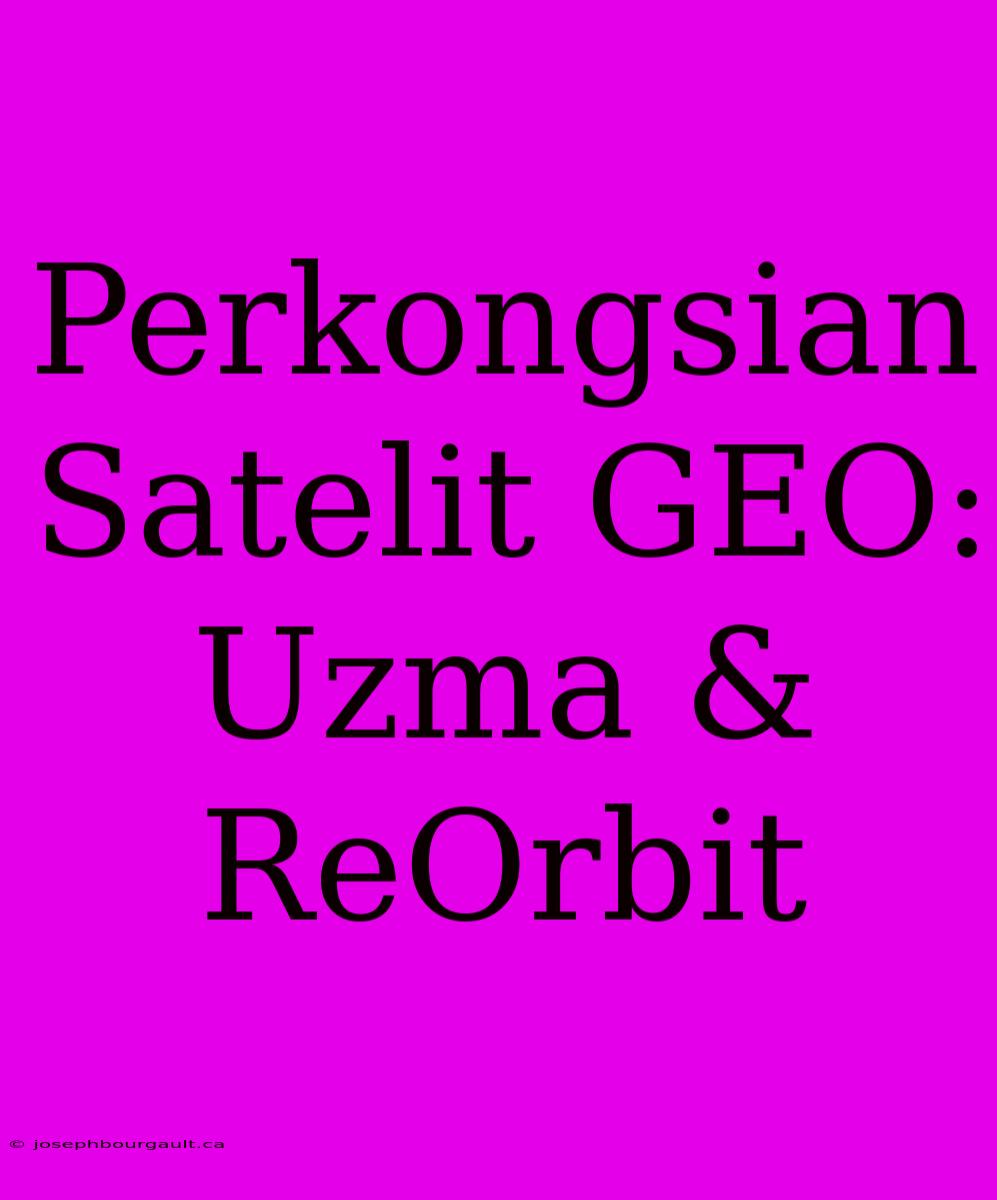 Perkongsian Satelit GEO: Uzma & ReOrbit