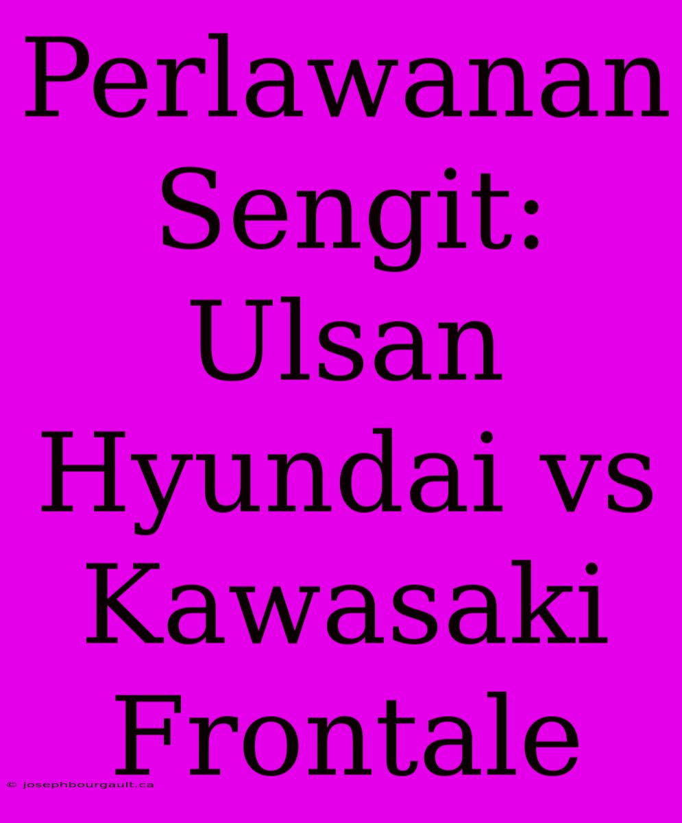 Perlawanan Sengit: Ulsan Hyundai Vs Kawasaki Frontale