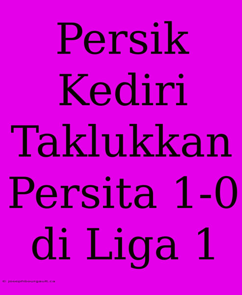 Persik Kediri Taklukkan Persita 1-0 Di Liga 1