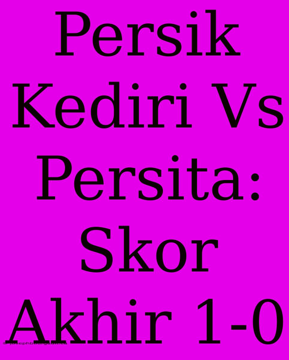 Persik Kediri Vs Persita: Skor Akhir 1-0