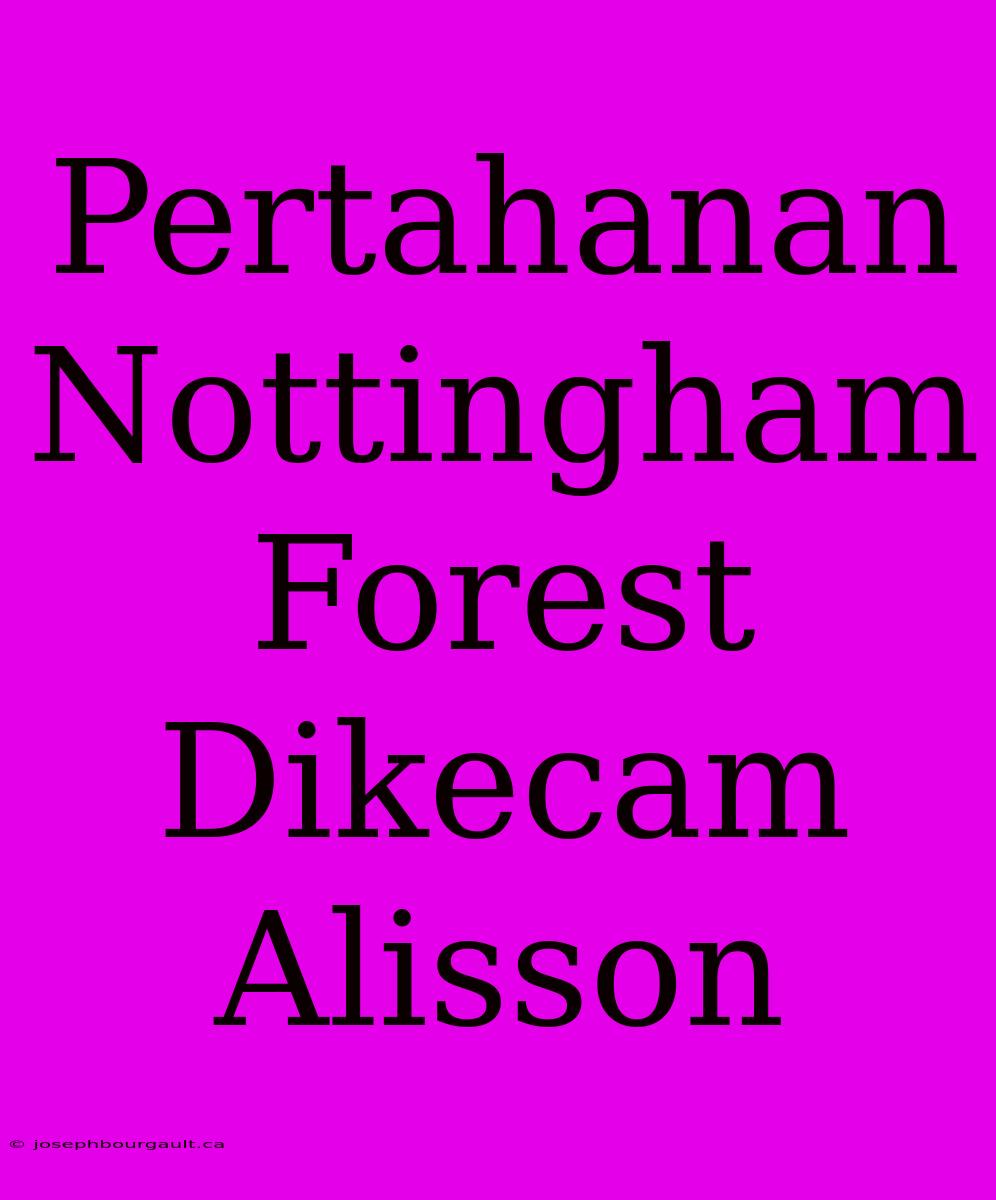 Pertahanan Nottingham Forest Dikecam Alisson