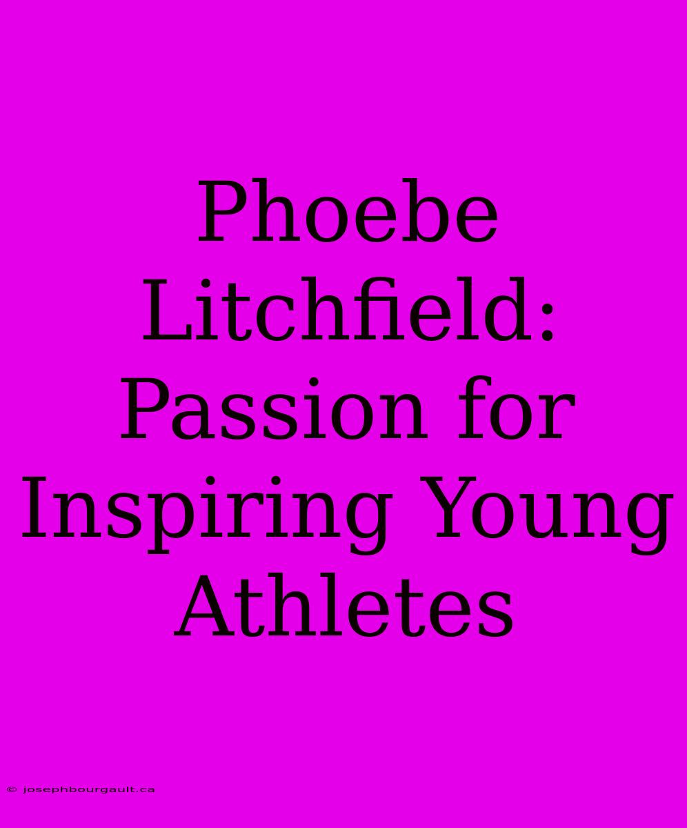 Phoebe Litchfield: Passion For Inspiring Young Athletes