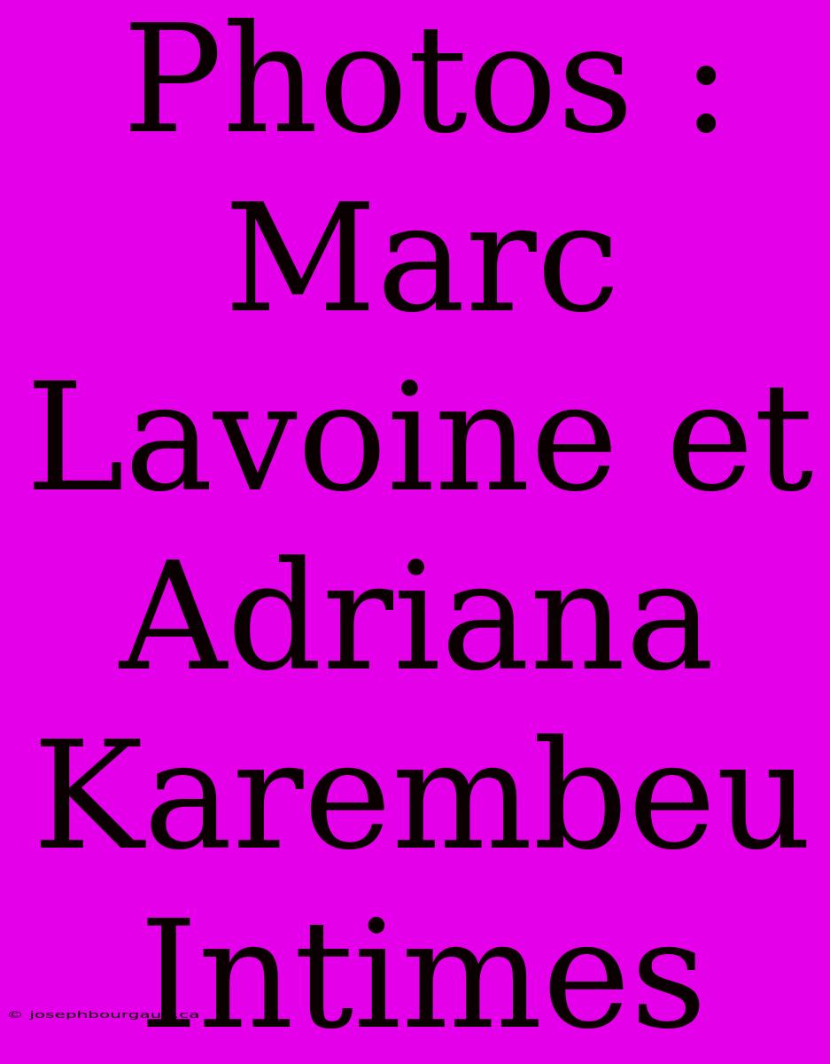 Photos : Marc Lavoine Et Adriana Karembeu Intimes