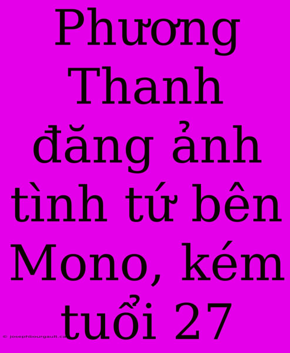 Phương Thanh Đăng Ảnh Tình Tứ Bên Mono, Kém Tuổi 27