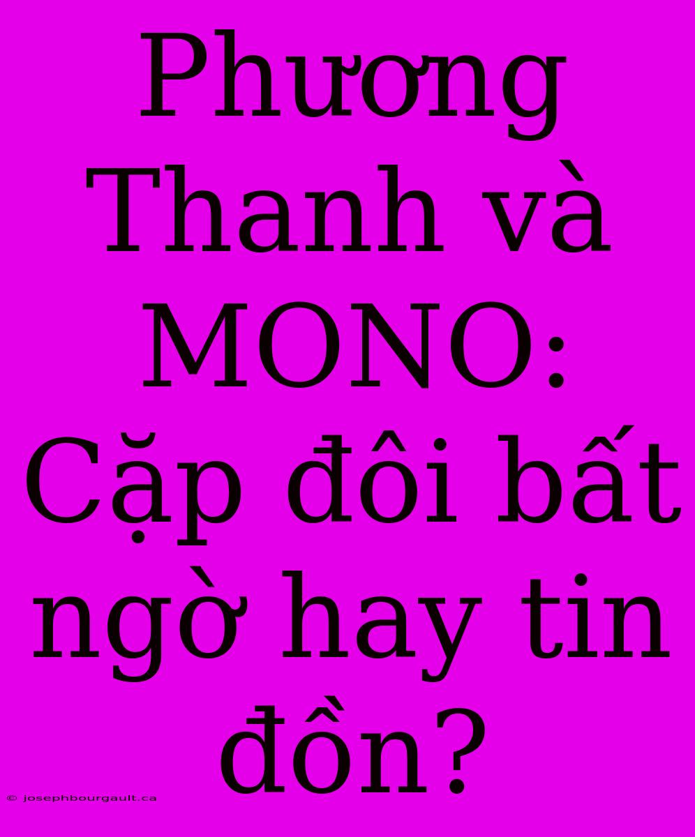 Phương Thanh Và MONO: Cặp Đôi Bất Ngờ Hay Tin Đồn?