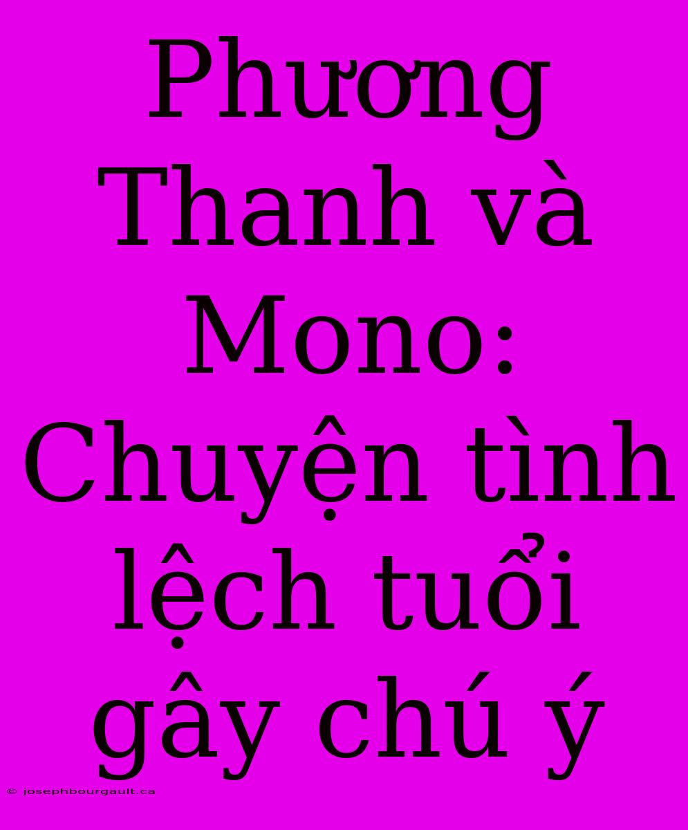 Phương Thanh Và Mono: Chuyện Tình Lệch Tuổi Gây Chú Ý