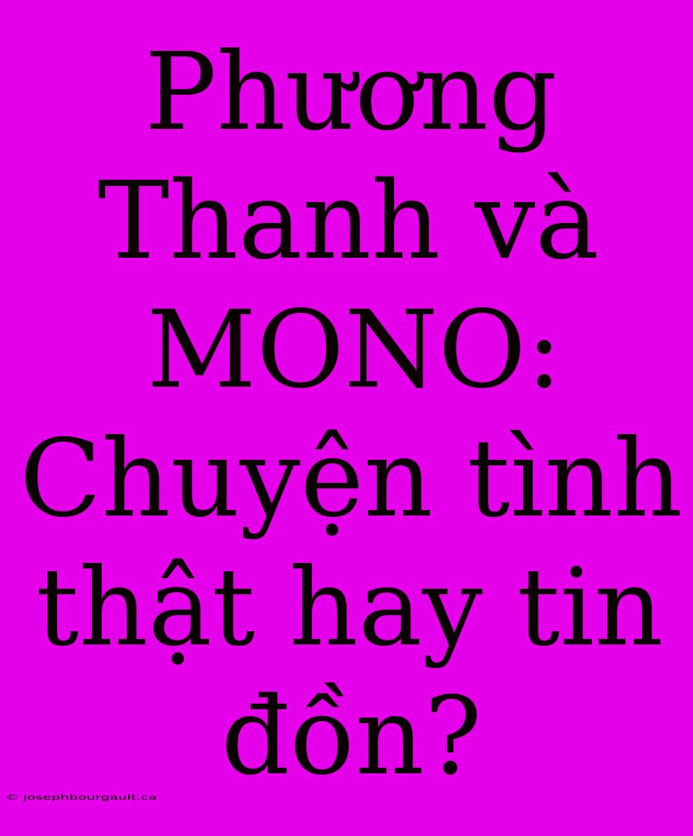 Phương Thanh Và MONO: Chuyện Tình Thật Hay Tin Đồn?