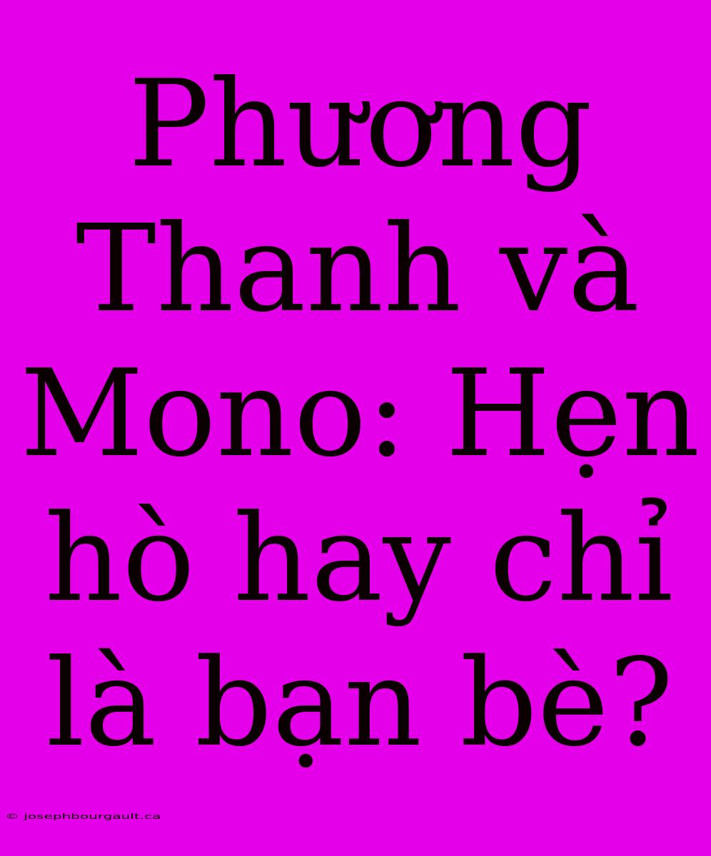 Phương Thanh Và Mono: Hẹn Hò Hay Chỉ Là Bạn Bè?