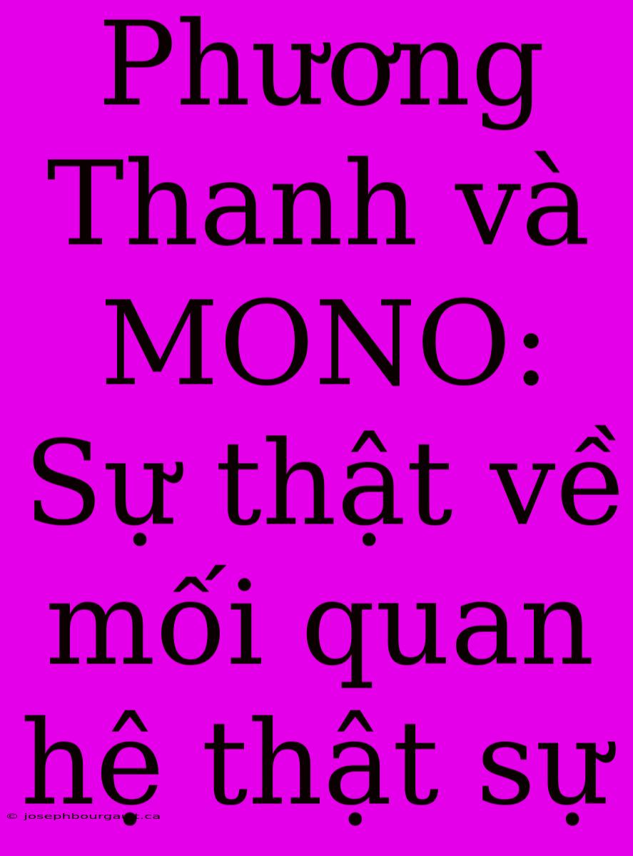 Phương Thanh Và MONO:  Sự Thật Về Mối Quan Hệ Thật Sự