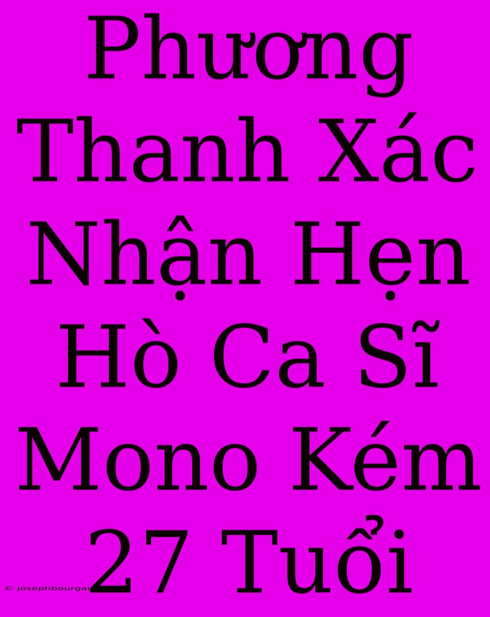 Phương Thanh Xác Nhận Hẹn Hò Ca Sĩ Mono Kém 27 Tuổi