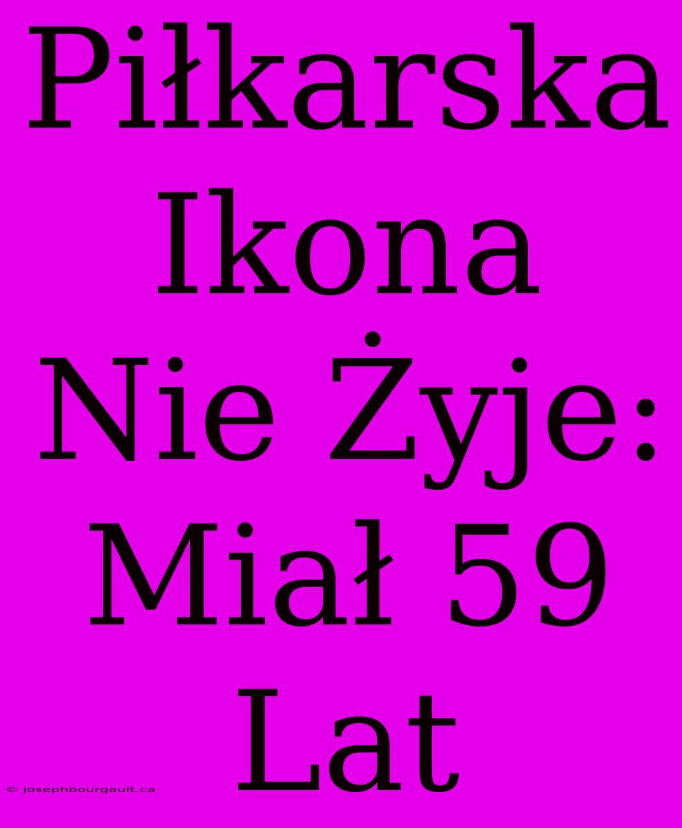 Piłkarska Ikona Nie Żyje: Miał 59 Lat