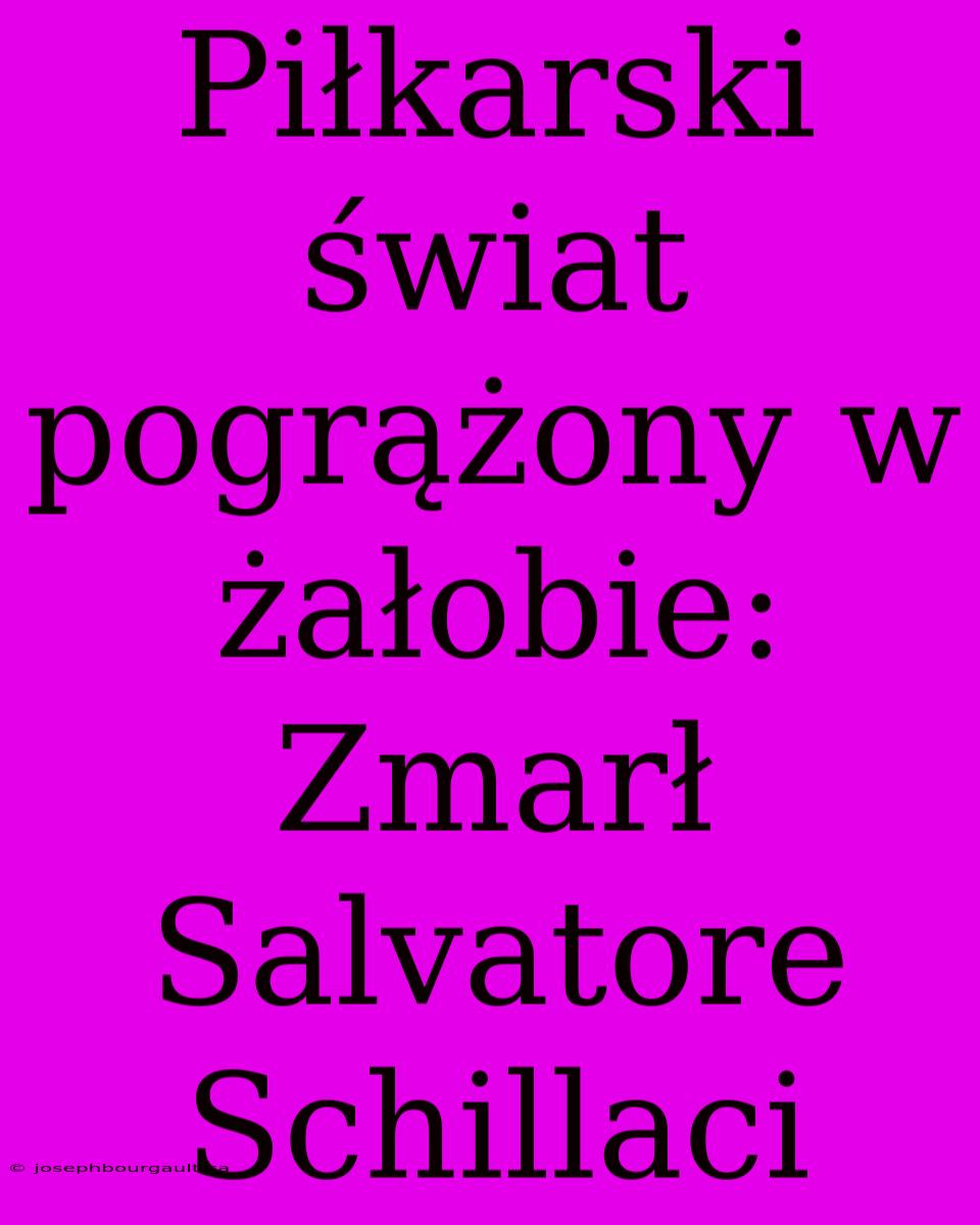 Piłkarski Świat Pogrążony W Żałobie: Zmarł Salvatore Schillaci