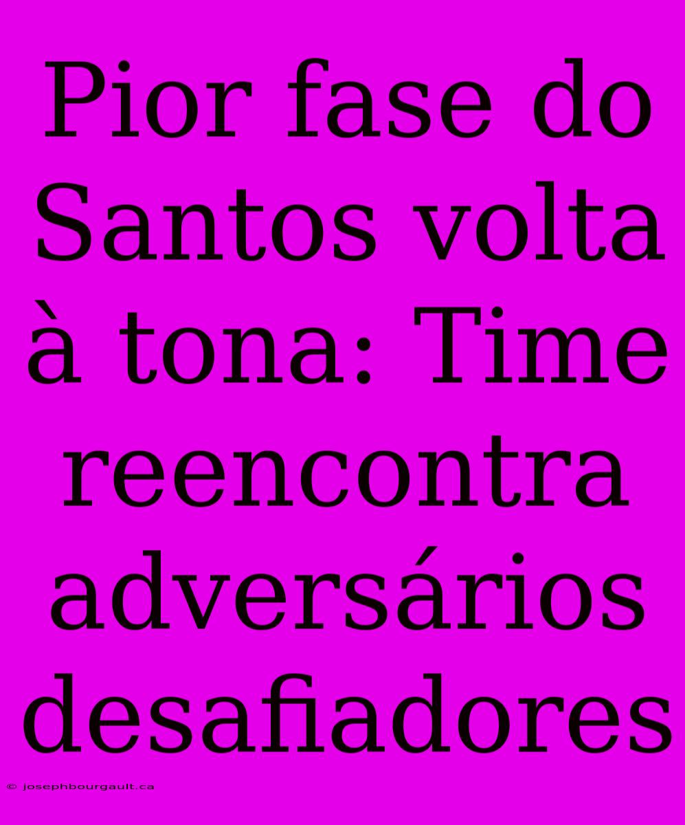 Pior Fase Do Santos Volta À Tona: Time Reencontra Adversários Desafiadores