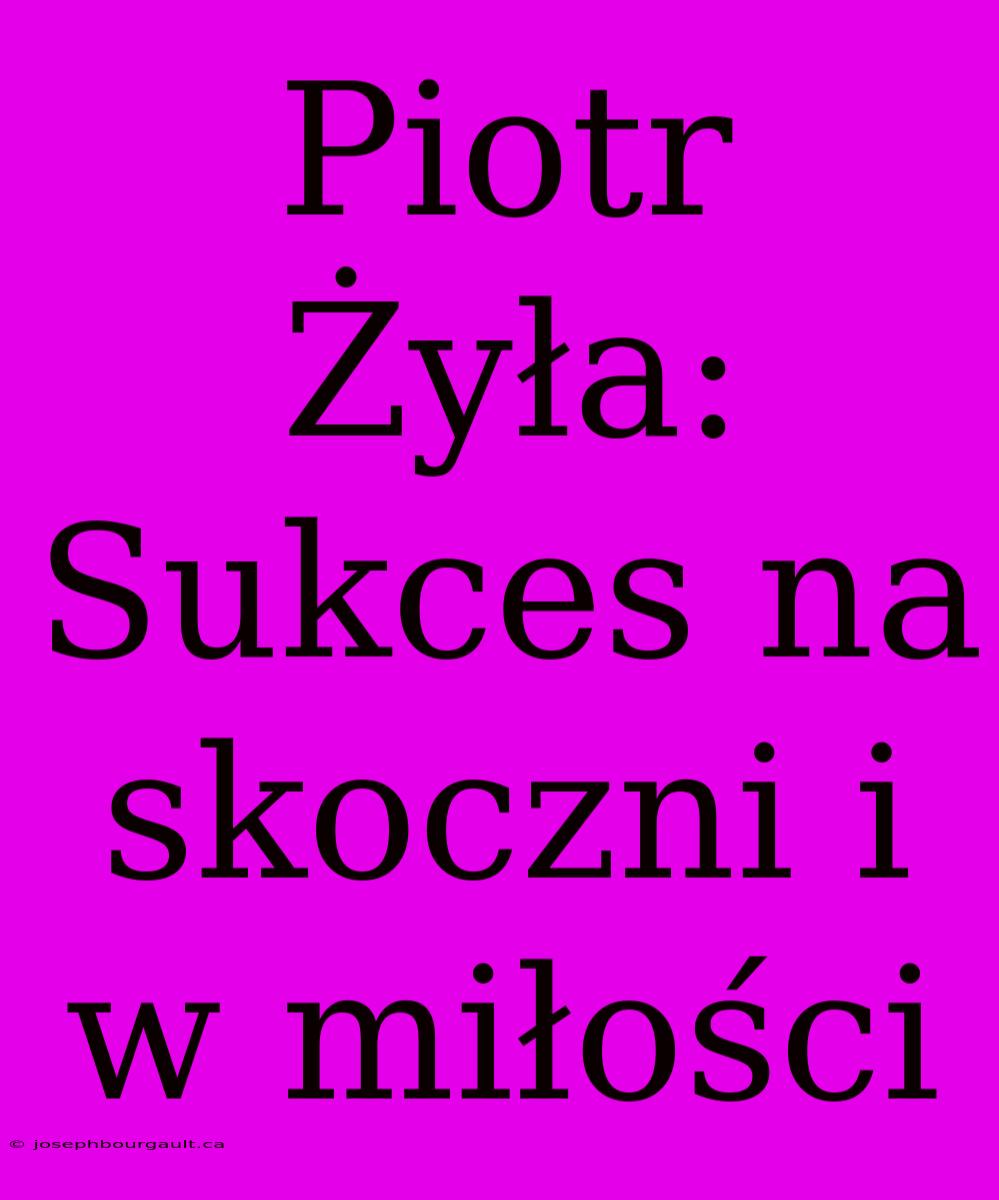 Piotr Żyła: Sukces Na Skoczni I W Miłości