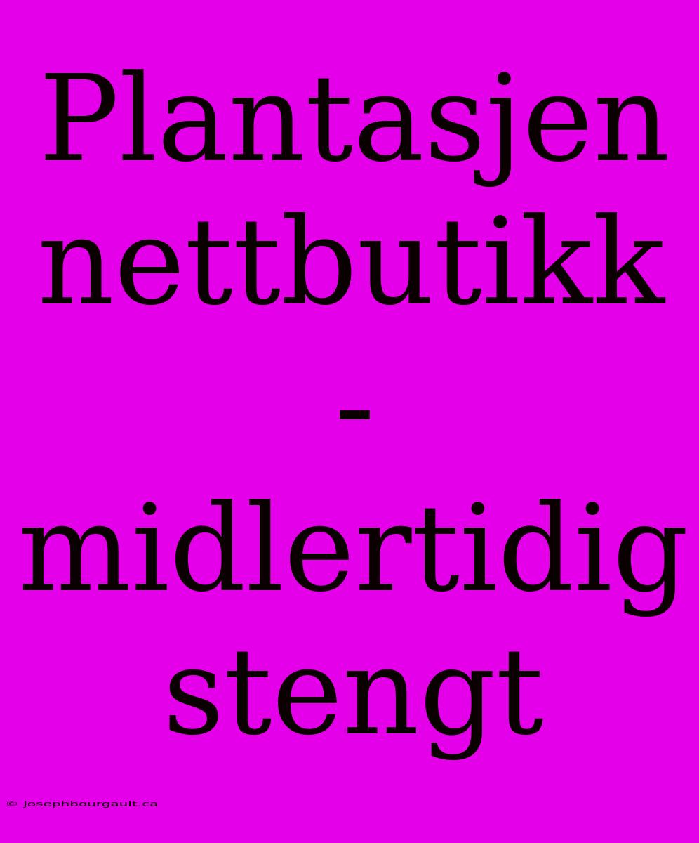 Plantasjen Nettbutikk - Midlertidig Stengt