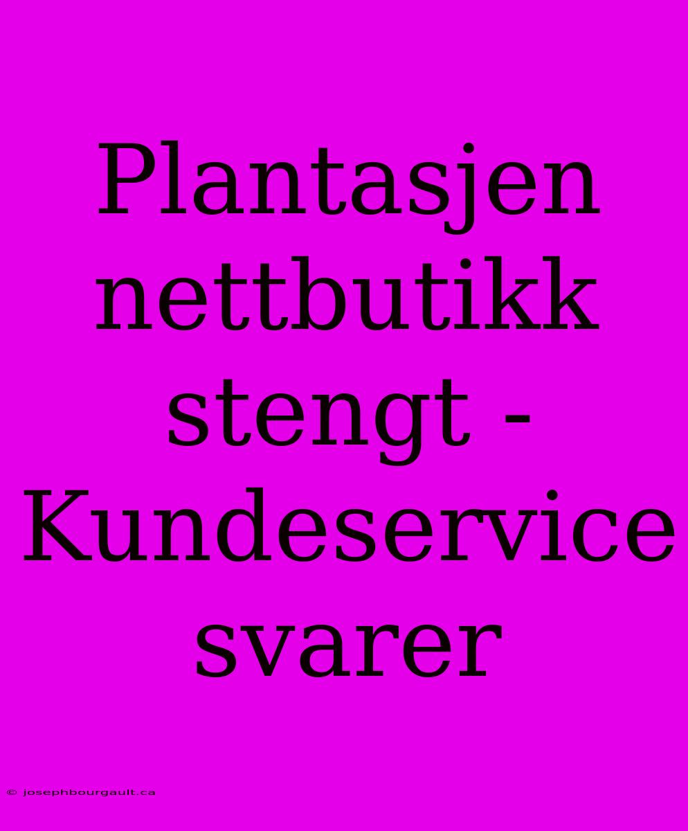 Plantasjen Nettbutikk Stengt - Kundeservice Svarer