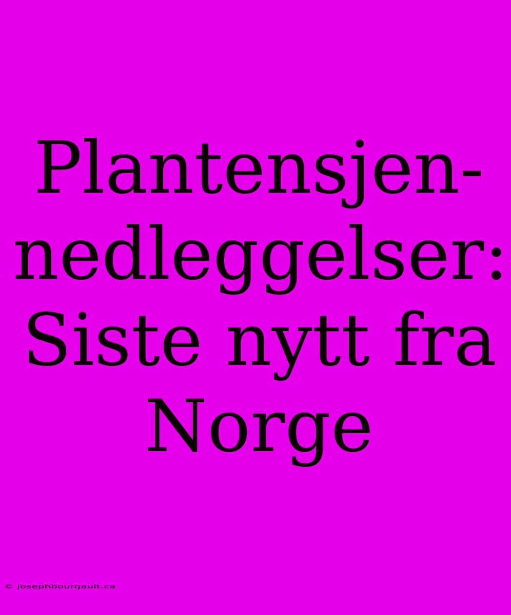 Plantensjen-nedleggelser: Siste Nytt Fra Norge