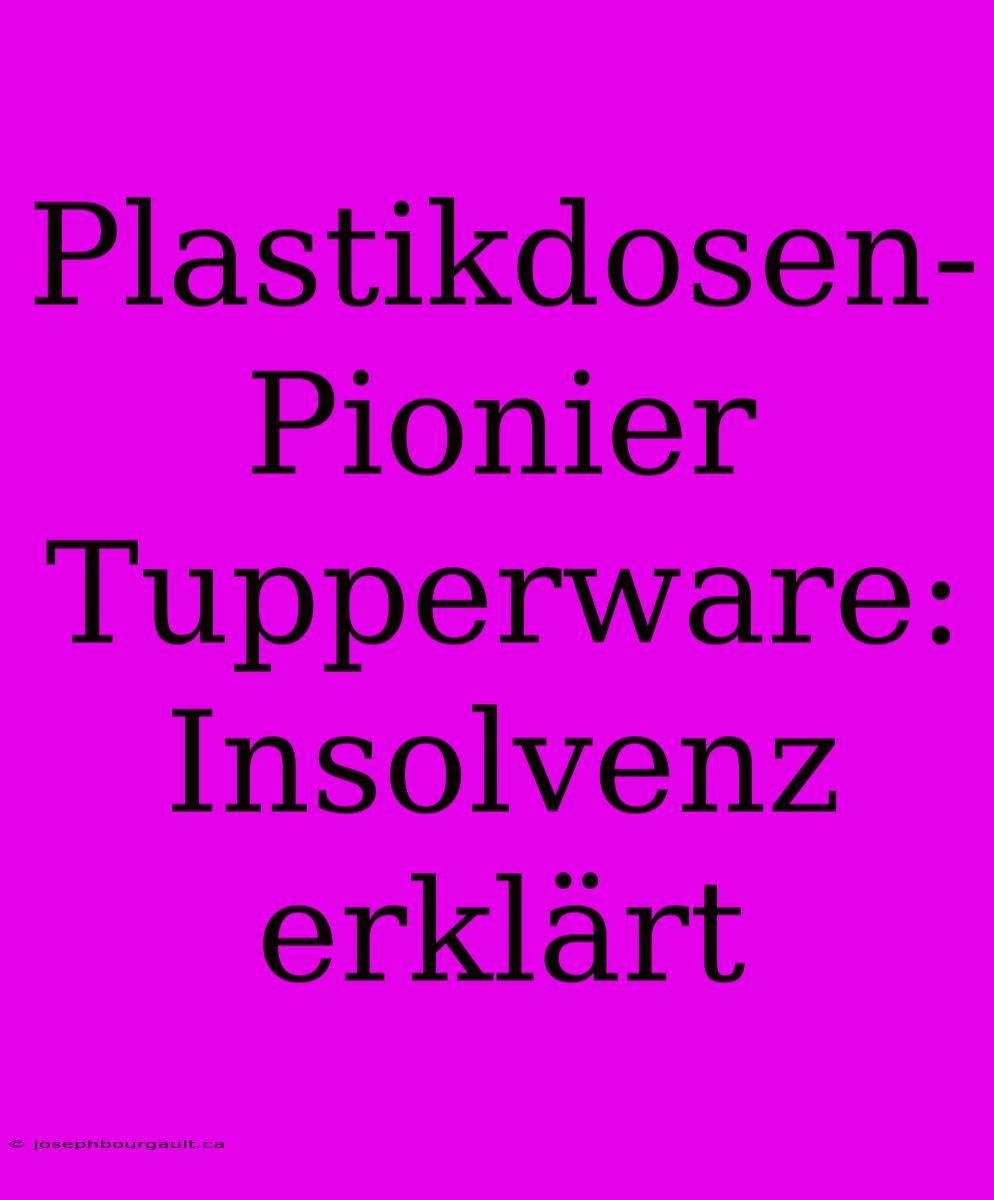 Plastikdosen-Pionier Tupperware: Insolvenz Erklärt