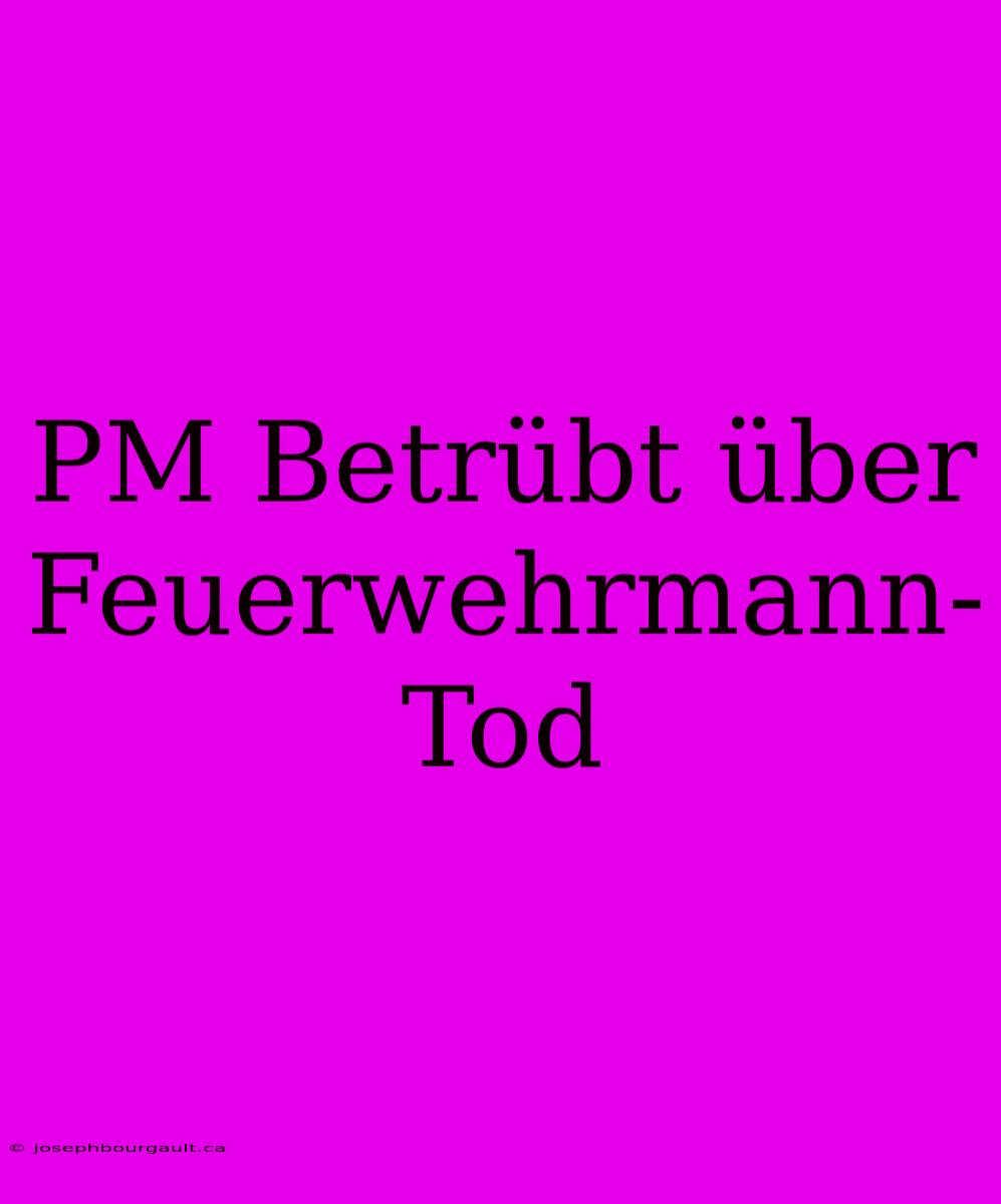 PM Betrübt Über Feuerwehrmann-Tod