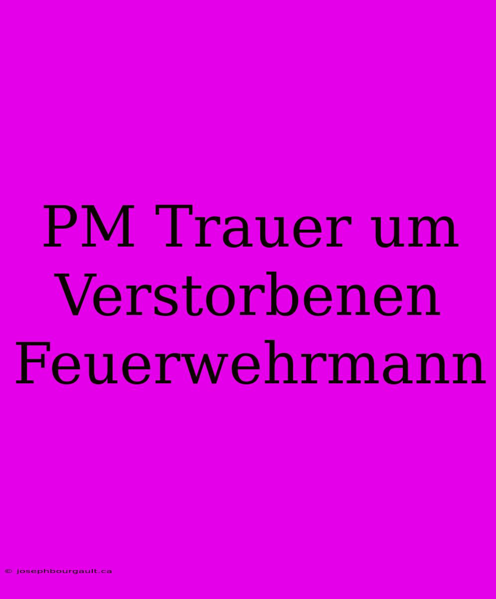 PM Trauer Um Verstorbenen Feuerwehrmann