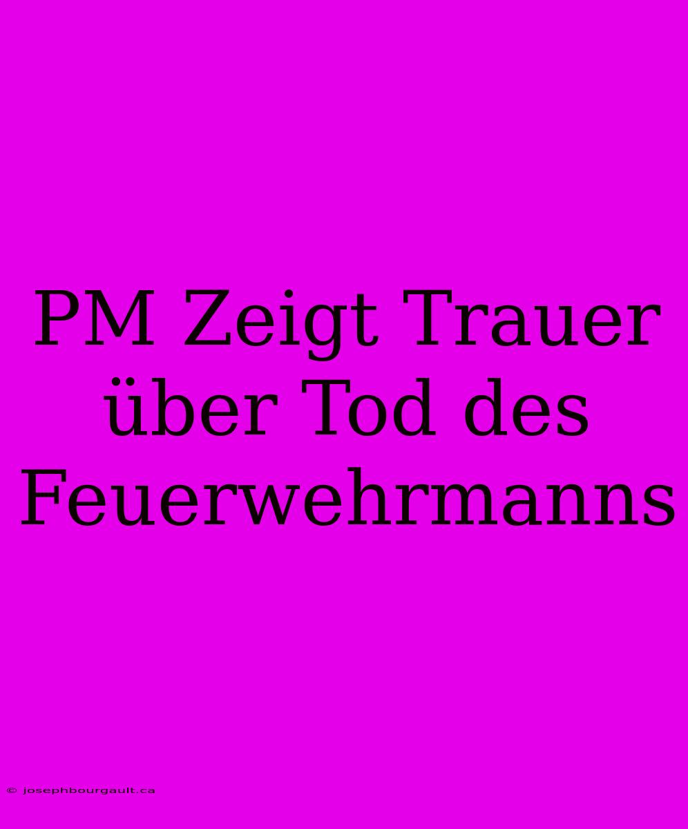 PM Zeigt Trauer Über Tod Des Feuerwehrmanns