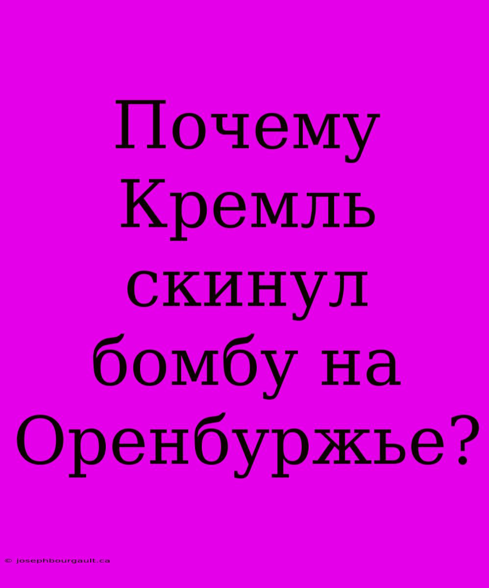 Почему Кремль Скинул Бомбу На Оренбуржье?