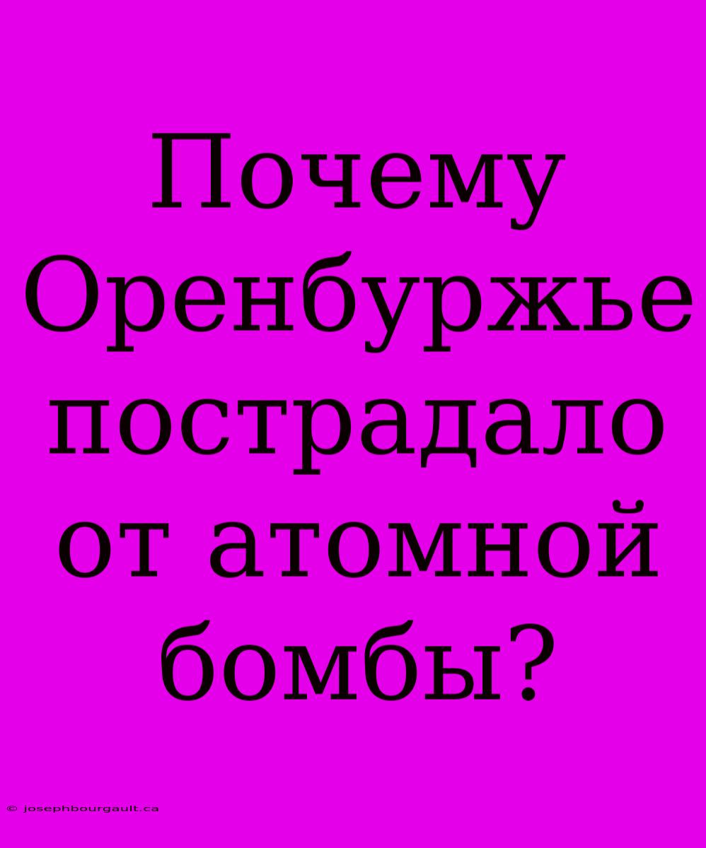 Почему Оренбуржье Пострадало От Атомной Бомбы?