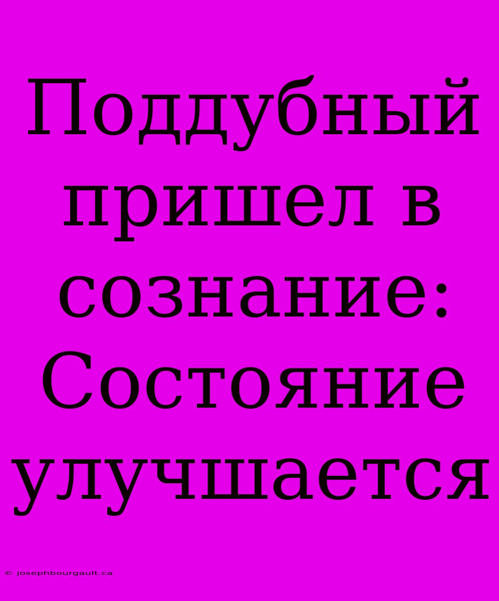 Поддубный Пришел В Сознание: Состояние Улучшается