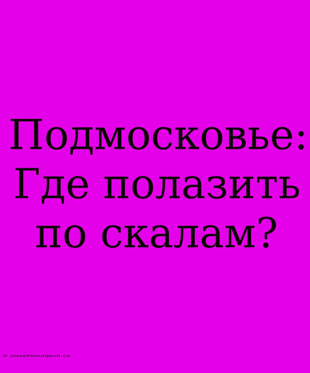 Подмосковье: Где Полазить По Скалам?