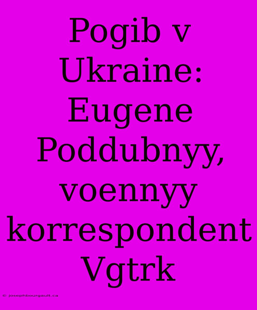 Pogib V Ukraine: Eugene Poddubnyy, Voennyy Korrespondent Vgtrk