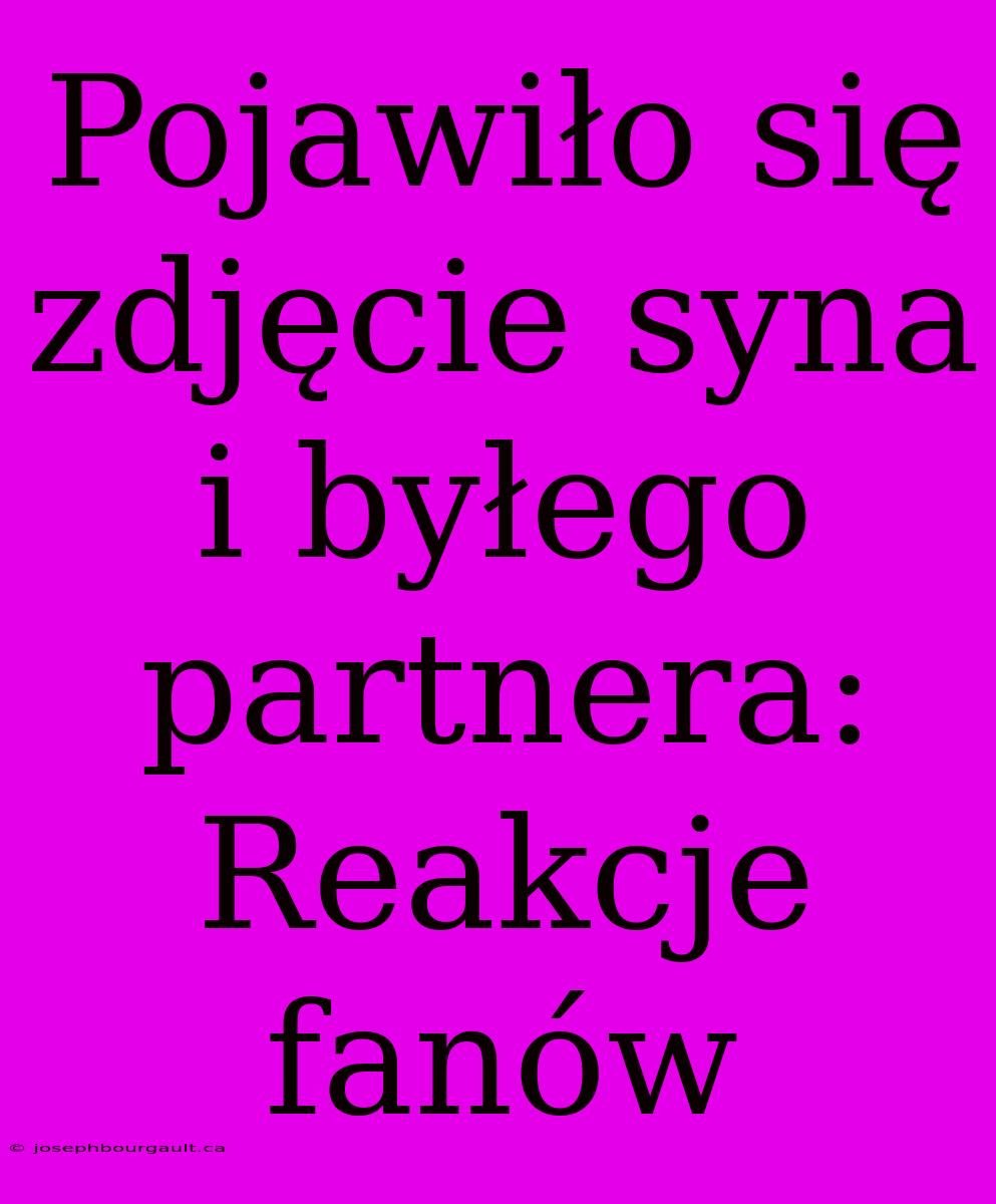 Pojawiło Się Zdjęcie Syna I Byłego Partnera: Reakcje Fanów