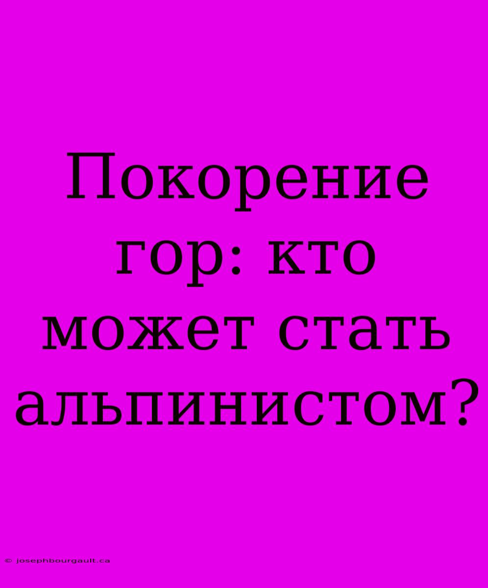 Покорение Гор: Кто Может Стать Альпинистом?