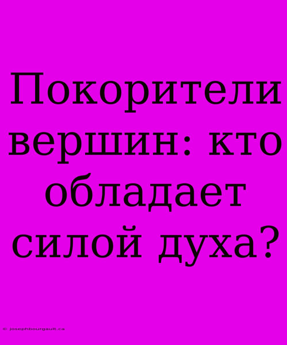 Покорители Вершин: Кто Обладает Силой Духа?