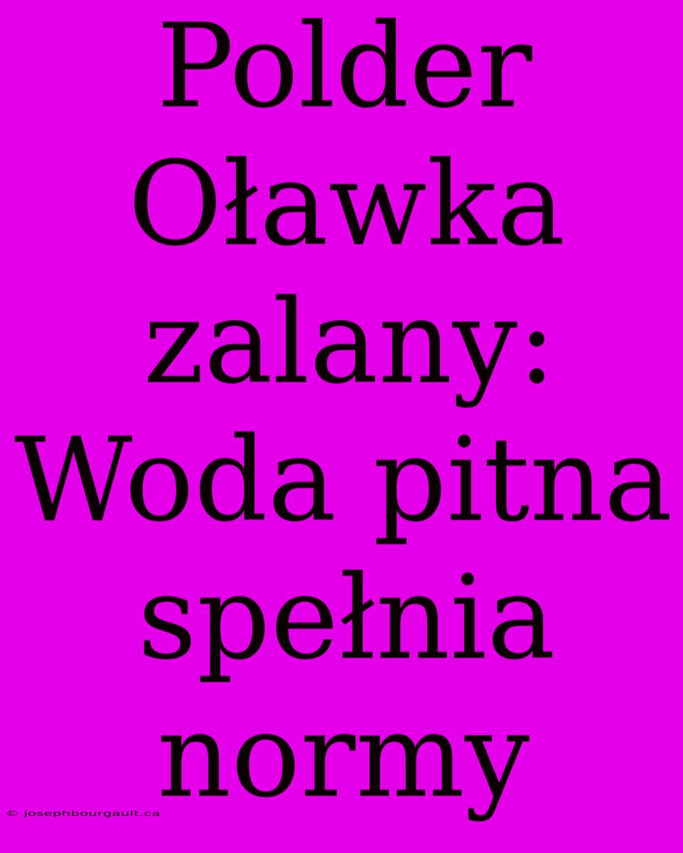 Polder Oławka Zalany: Woda Pitna Spełnia Normy