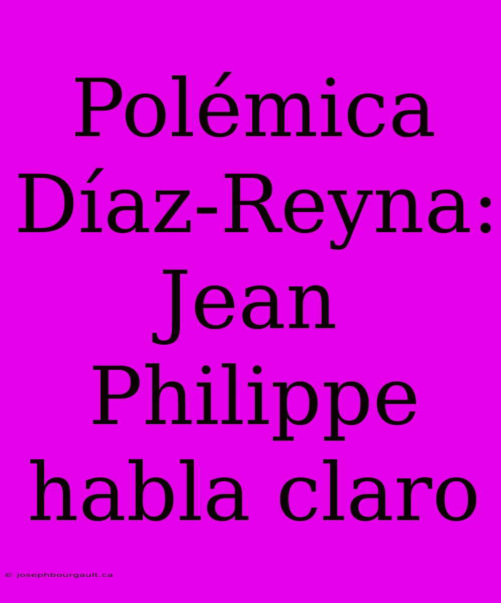 Polémica Díaz-Reyna: Jean Philippe Habla Claro