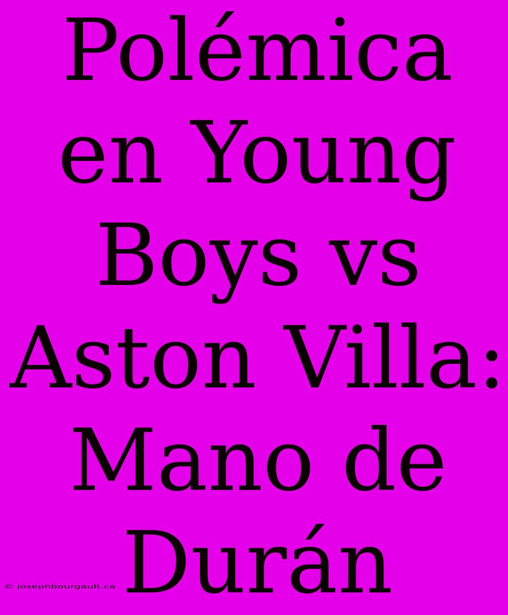 Polémica En Young Boys Vs Aston Villa: Mano De Durán