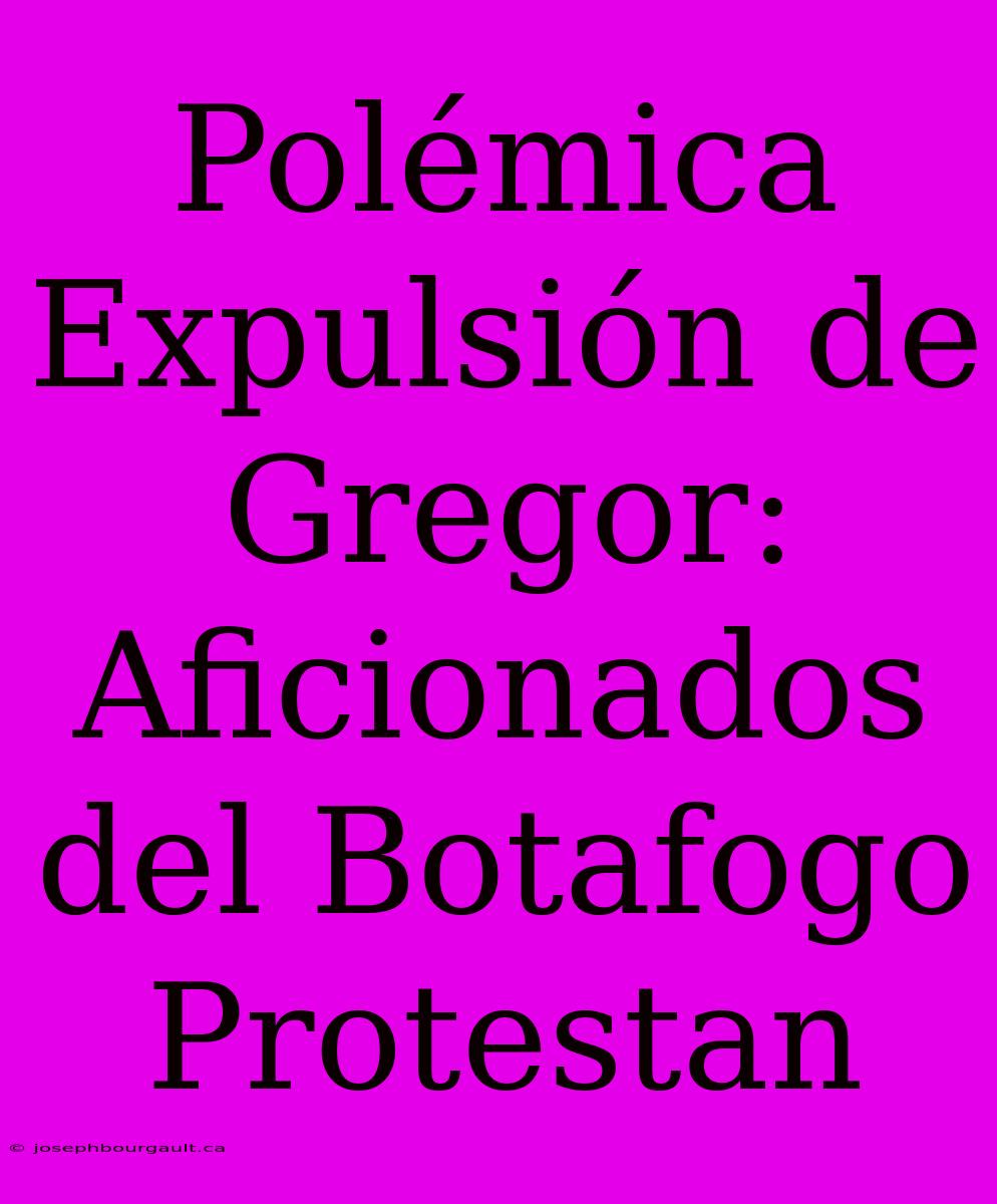 Polémica Expulsión De Gregor: Aficionados Del Botafogo Protestan