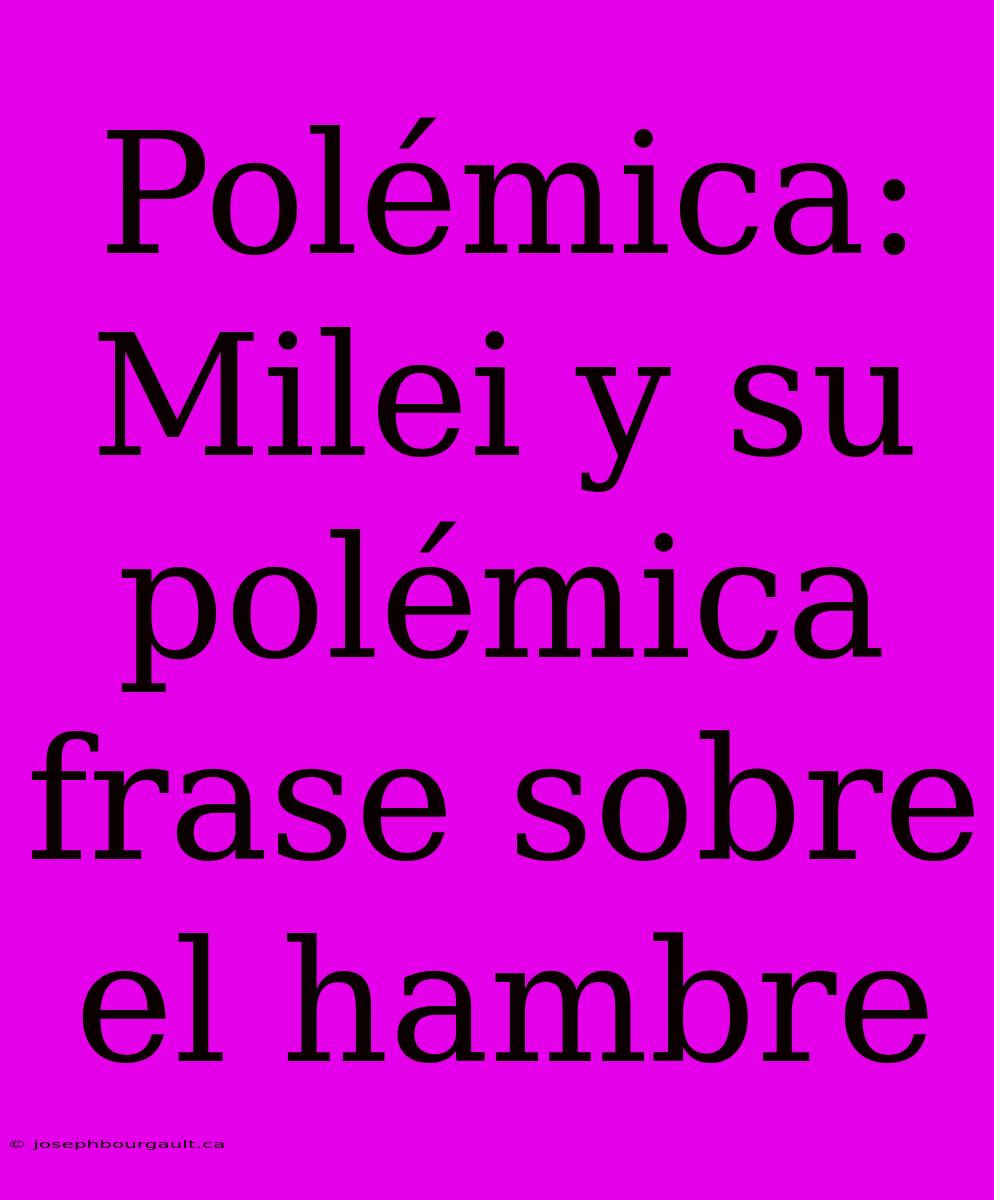 Polémica: Milei Y Su Polémica Frase Sobre El Hambre