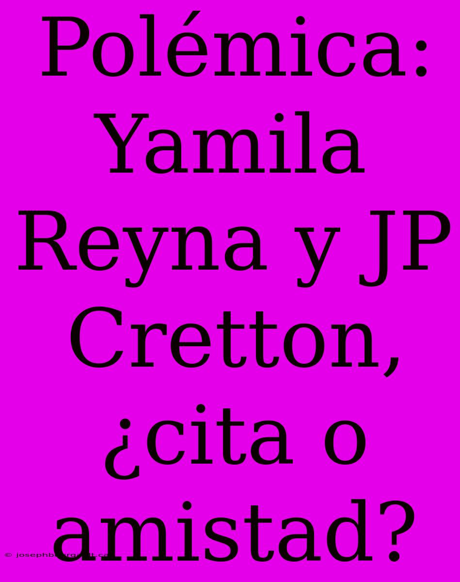 Polémica: Yamila Reyna Y JP Cretton, ¿cita O Amistad?