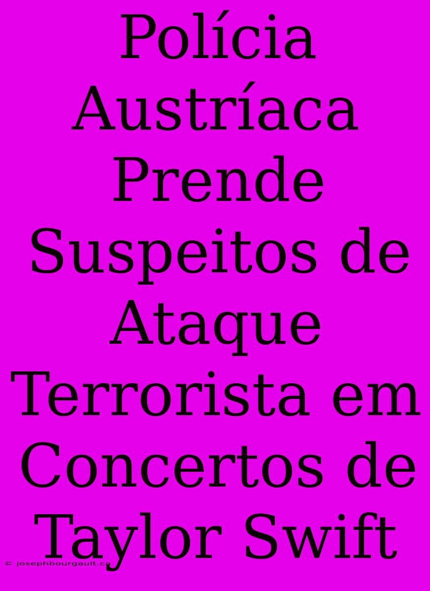 Polícia Austríaca Prende Suspeitos De Ataque Terrorista Em Concertos De Taylor Swift