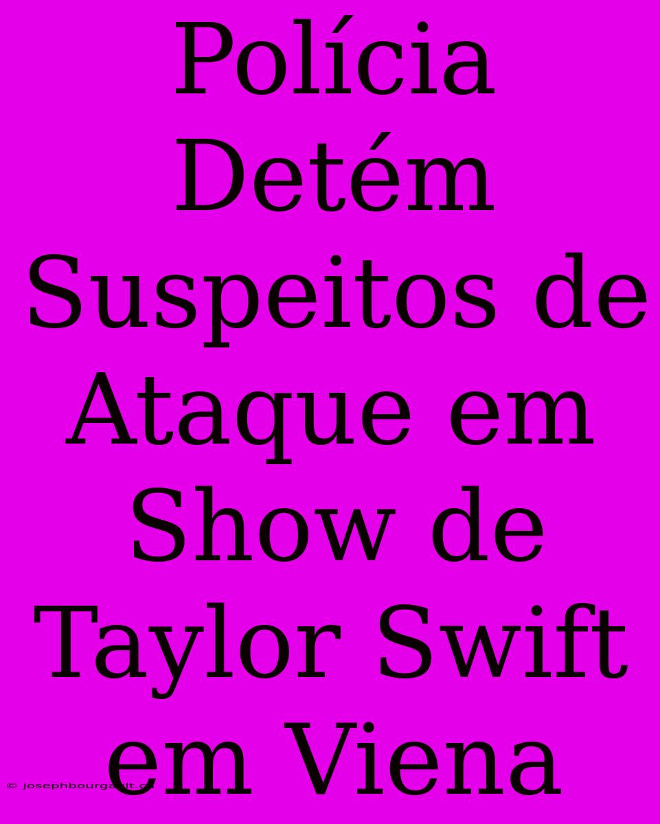 Polícia Detém Suspeitos De Ataque Em Show De Taylor Swift Em Viena