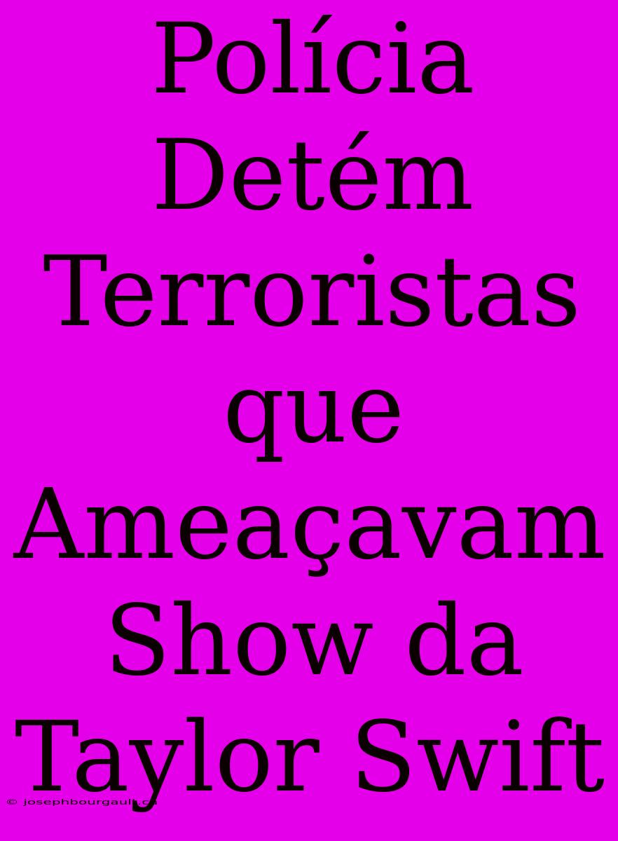 Polícia Detém Terroristas Que Ameaçavam Show Da Taylor Swift