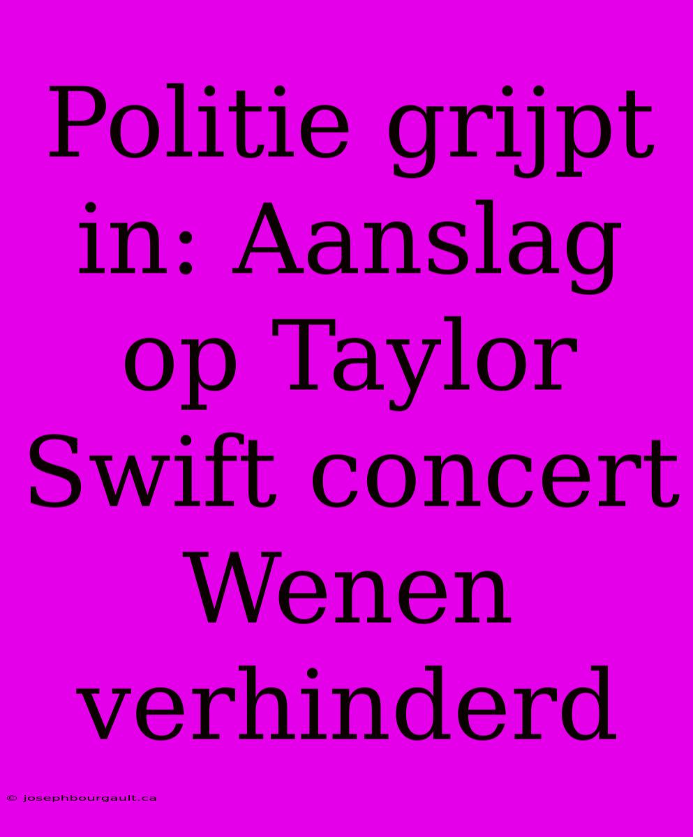 Politie Grijpt In: Aanslag Op Taylor Swift Concert Wenen Verhinderd