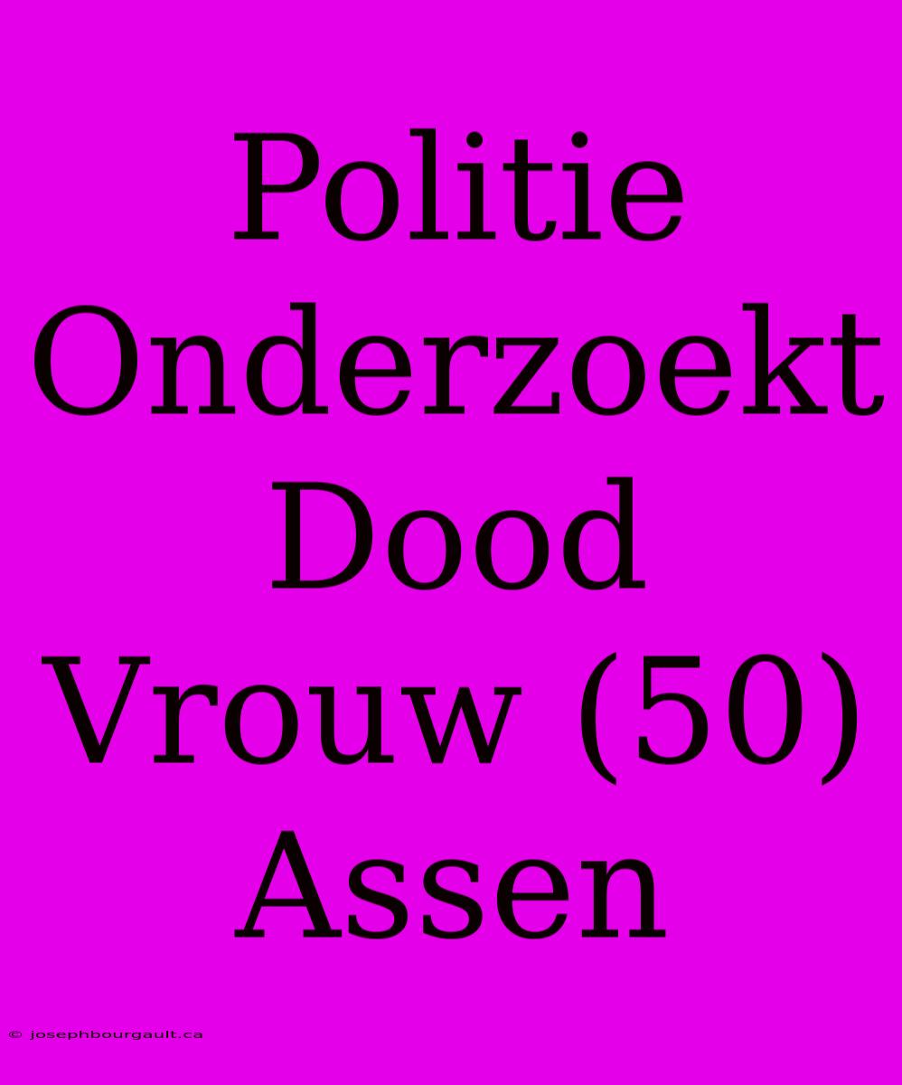 Politie Onderzoekt Dood Vrouw (50) Assen