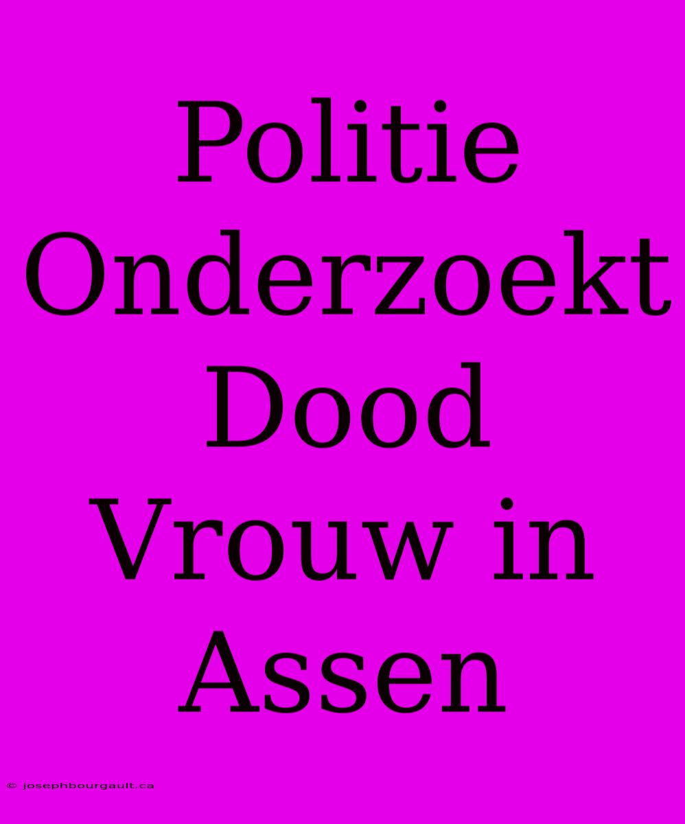 Politie Onderzoekt Dood Vrouw In Assen