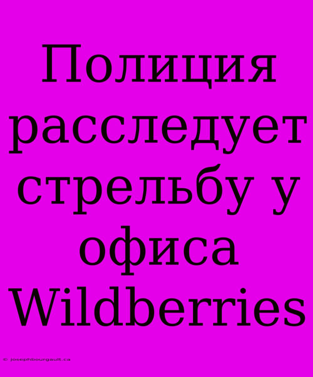 Полиция Расследует Стрельбу У Офиса Wildberries